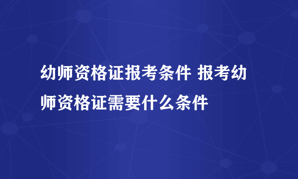 幼师资格证报考条件 报考幼师资格证需要什么条件