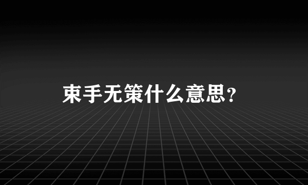 束手无策什么意思？