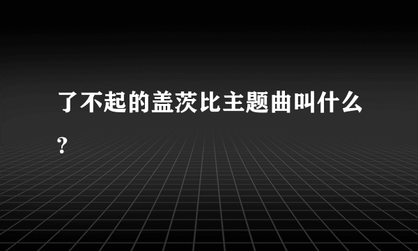 了不起的盖茨比主题曲叫什么？