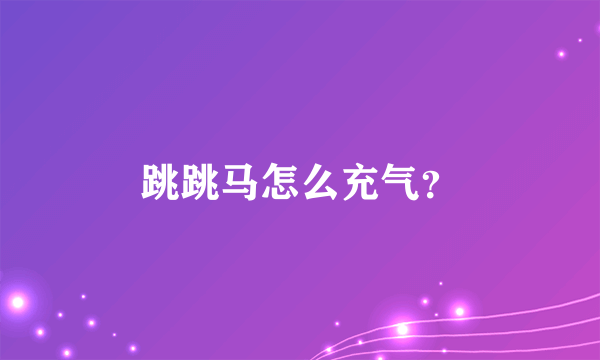 跳跳马怎么充气？