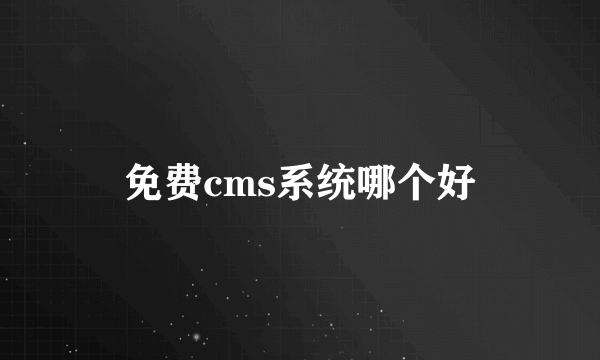 免费cms系统哪个好