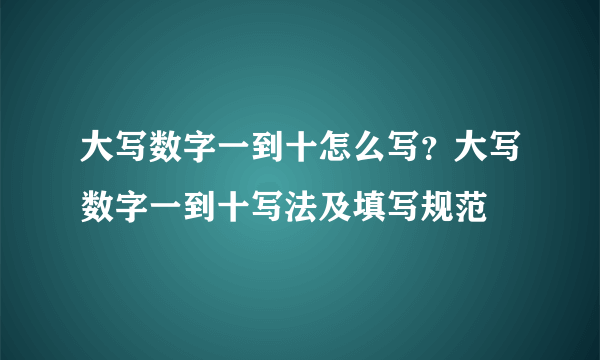 大写数字一到十怎么写？大写数字一到十写法及填写规范