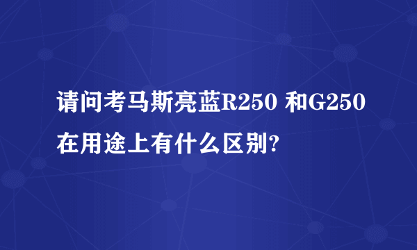 请问考马斯亮蓝R250 和G250在用途上有什么区别?