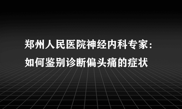 郑州人民医院神经内科专家：如何鉴别诊断偏头痛的症状