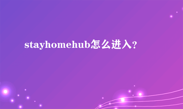 stayhomehub怎么进入？