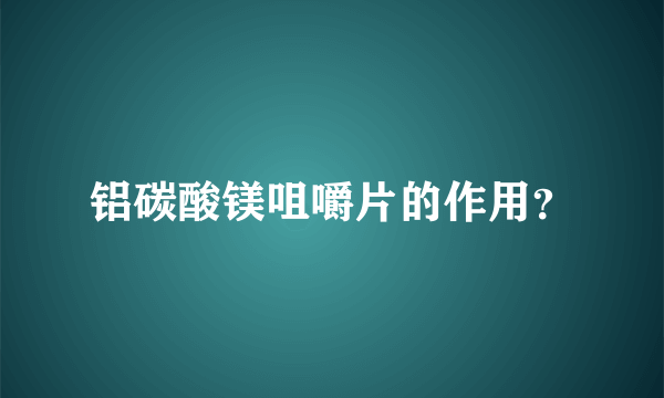 铝碳酸镁咀嚼片的作用？