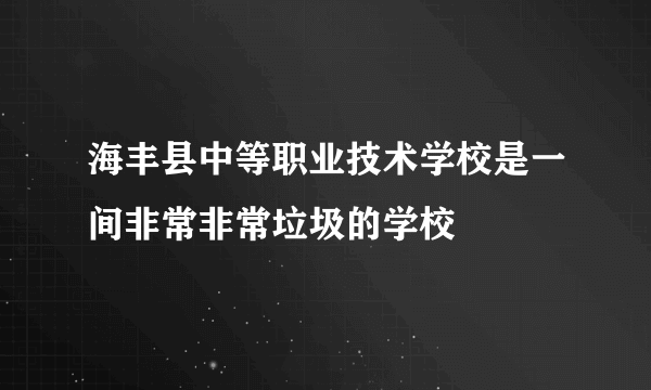 海丰县中等职业技术学校是一间非常非常垃圾的学校