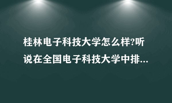 桂林电子科技大学怎么样?听说在全国电子科技大学中排第四,是不是很厉害?