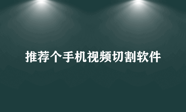 推荐个手机视频切割软件