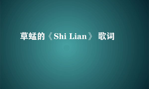 草蜢的《Shi Lian》 歌词