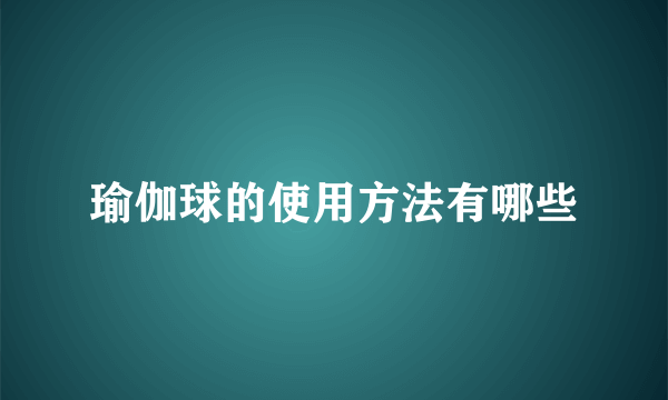 瑜伽球的使用方法有哪些