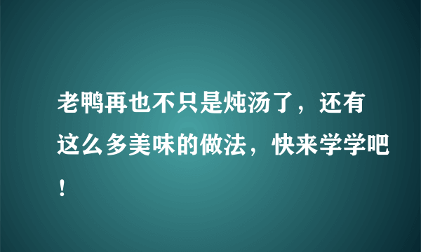 老鸭再也不只是炖汤了，还有这么多美味的做法，快来学学吧！