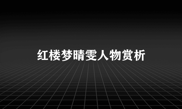 红楼梦晴雯人物赏析