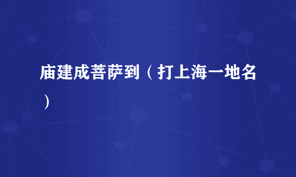 庙建成菩萨到（打上海一地名）