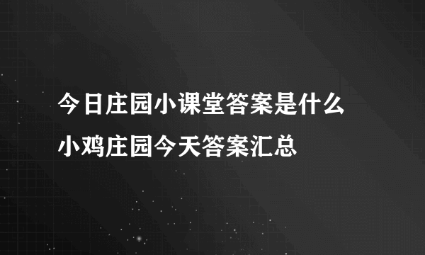 今日庄园小课堂答案是什么 小鸡庄园今天答案汇总