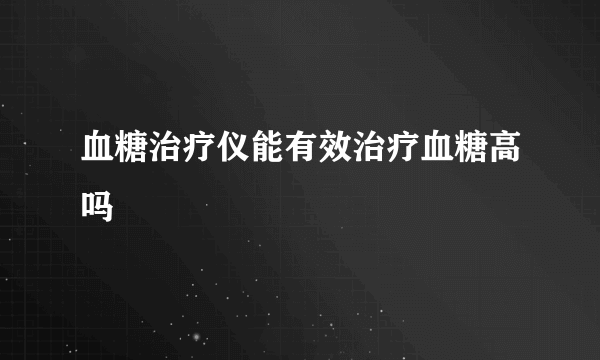 血糖治疗仪能有效治疗血糖高吗