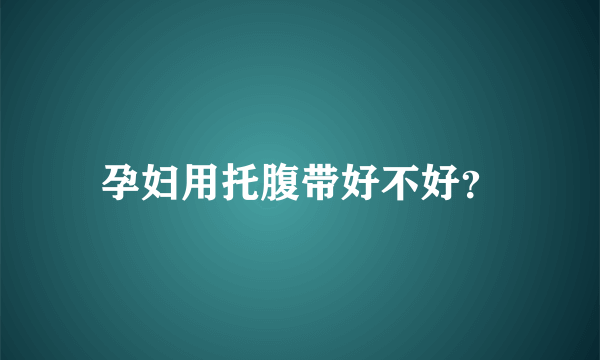 孕妇用托腹带好不好？