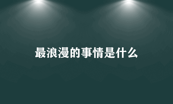 最浪漫的事情是什么