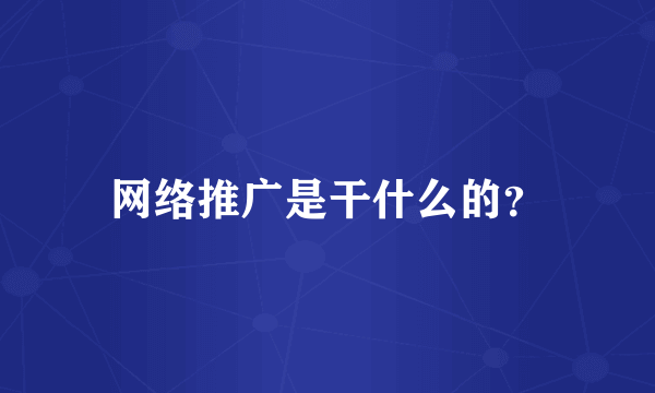 网络推广是干什么的？