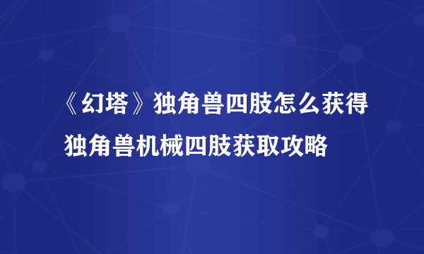 《幻塔》独角兽四肢怎么获得 独角兽机械四肢获取攻略