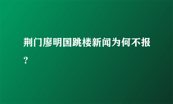 荆门廖明国跳楼新闻为何不报？