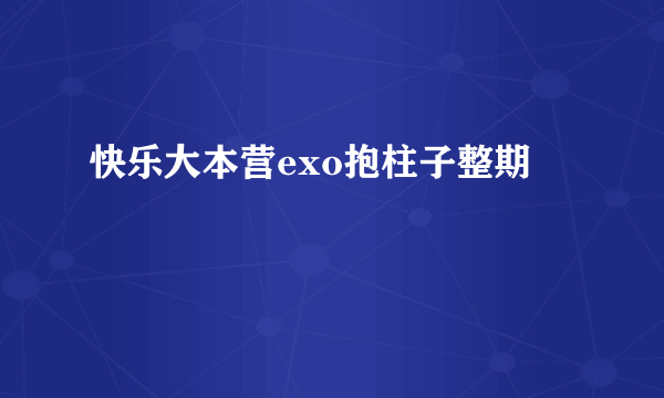 快乐大本营exo抱柱子整期