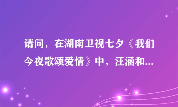 请问，在湖南卫视七夕《我们今夜歌颂爱情》中，汪涵和杨乐乐吟诵的诗句哪位达人可以提供吗，谢谢！