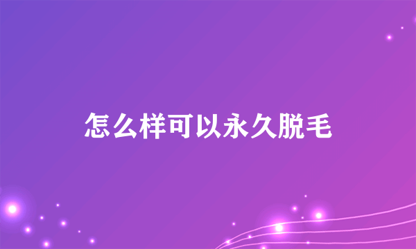 怎么样可以永久脱毛