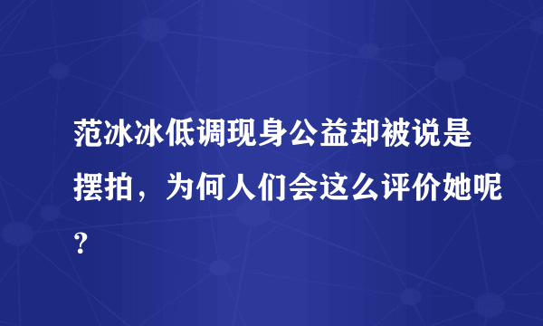 范冰冰低调现身公益却被说是摆拍，为何人们会这么评价她呢？