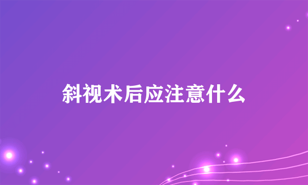 斜视术后应注意什么