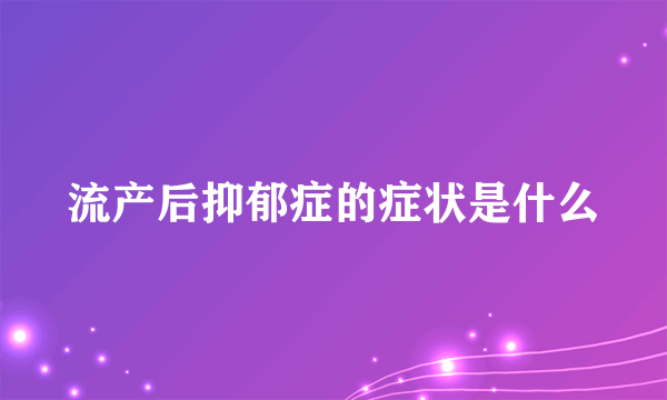 流产后抑郁症的症状是什么