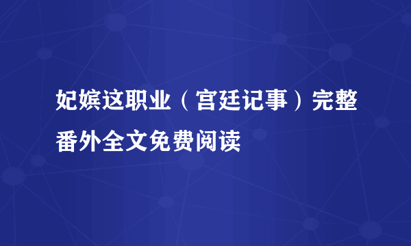 妃嫔这职业（宫廷记事）完整番外全文免费阅读