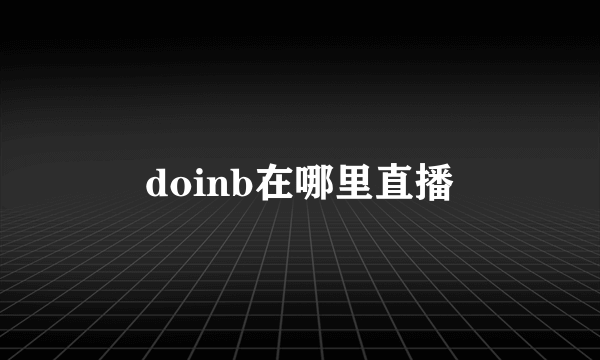 doinb在哪里直播