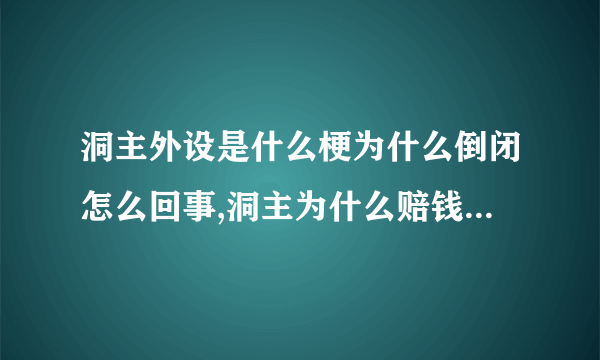 洞主外设是什么梗为什么倒闭怎么回事,洞主为什么赔钱还债要多久