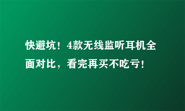 快避坑！4款无线监听耳机全面对比，看完再买不吃亏！