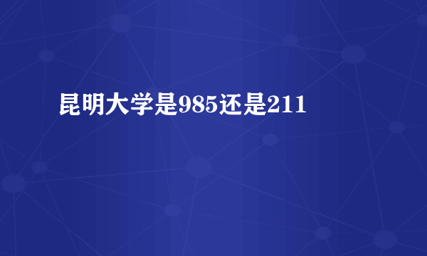 昆明大学是985还是211