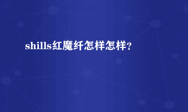 shills红魔纤怎样怎样？