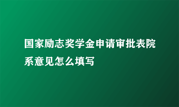 国家励志奖学金申请审批表院系意见怎么填写