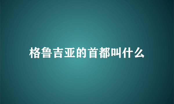 格鲁吉亚的首都叫什么