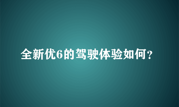 全新优6的驾驶体验如何？