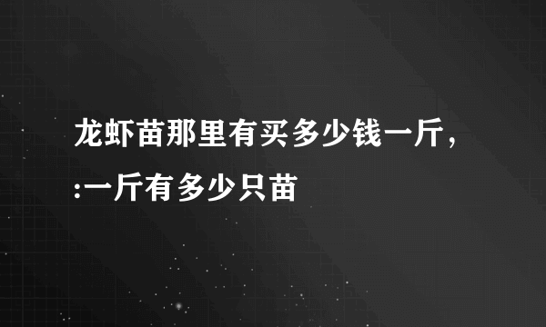 龙虾苗那里有买多少钱一斤，:一斤有多少只苗