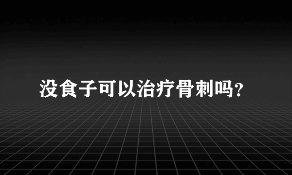 没食子可以治疗骨刺吗？