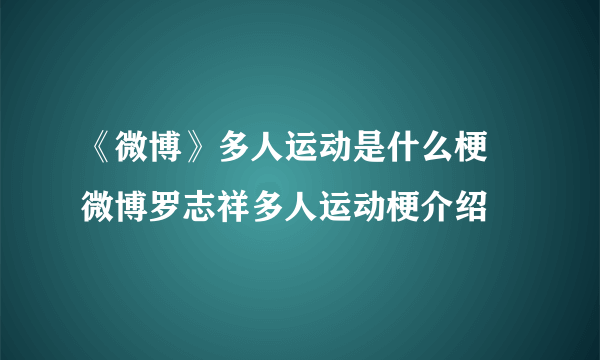 《微博》多人运动是什么梗 微博罗志祥多人运动梗介绍