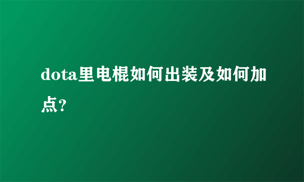 dota里电棍如何出装及如何加点？