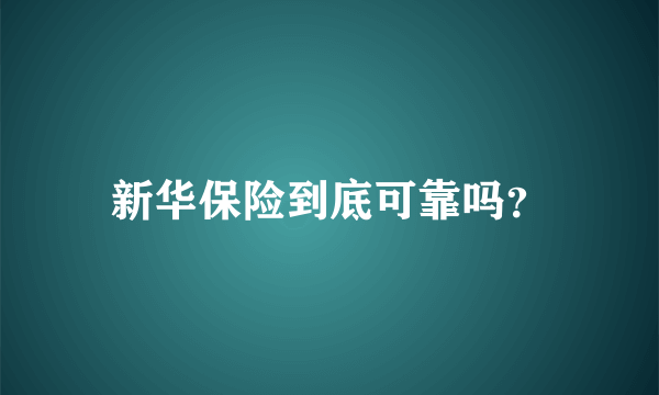 新华保险到底可靠吗？