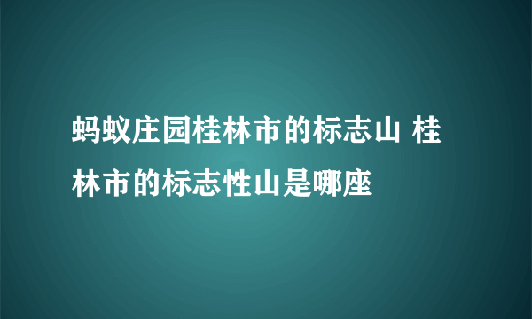 蚂蚁庄园桂林市的标志山 桂林市的标志性山是哪座