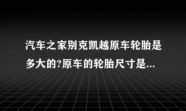 汽车之家别克凯越原车轮胎是多大的?原车的轮胎尺寸是多大的？