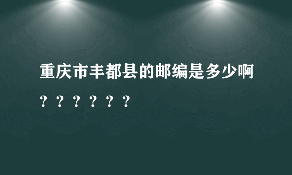 重庆市丰都县的邮编是多少啊？？？？？？