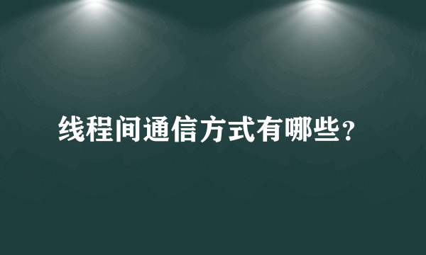 线程间通信方式有哪些？