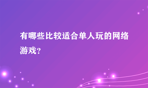 有哪些比较适合单人玩的网络游戏？